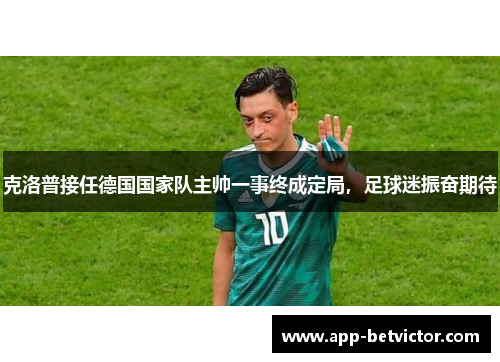 克洛普接任德国国家队主帅一事终成定局，足球迷振奋期待